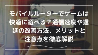 モバイルルーターでゲームは快適に遊べる？通信速度や遅延の改善方法、メリットと注意点を徹底解説