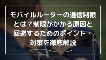 モバイルルーターの通信制限とは？制限がかかる原因と回避するためのポイント・対策を徹底解説