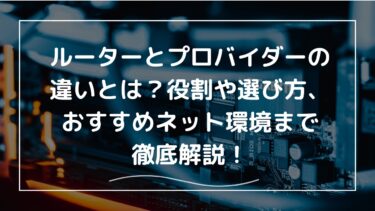ルーターとプロバイダーの違いとは？役割や選び方、おすすめネット環境まで徹底解説！