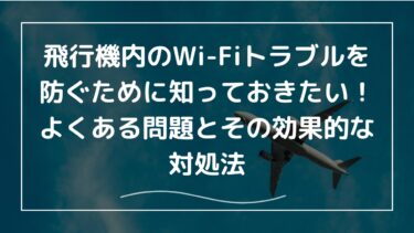 飛行機内のWi-Fiトラブルを防ぐために知っておきたい！よくある問題とその効果的な対処法