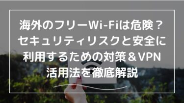 海外のフリーWi-Fiは危険？セキュリティリスクと安全に利用するための対策＆VPN活用法を徹底解説