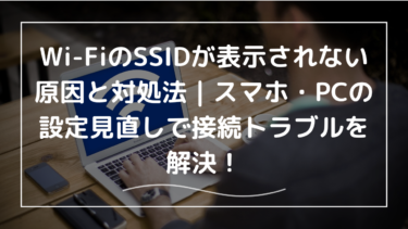 Wi-FiのSSIDが表示されない原因と対処法｜スマホ・PCの設定見直しで接続トラブルを解決！