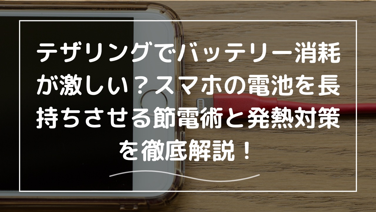 テザリングでバッテリー消耗が激しい？スマホの電池を長持ちさせる節電術と発熱対策を徹底解説！ -
