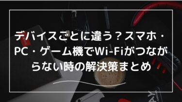 デバイスごとに違う？スマホ・PC・ゲーム機でWi-Fiがつながらない時の解決策まとめ