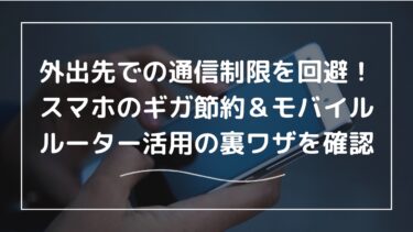 外出先での通信制限を回避！スマホのギガ節約＆モバイルルーター活用の裏ワザを確認しよう