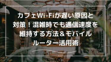 カフェWi-Fiが遅い原因と対策！混雑時でも通信速度を維持する方法＆モバイルルーター活用術