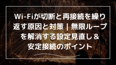 Wi-Fiが切断と再接続を繰り返す原因と対策｜無限ループを解消する設定見直し＆安定接続のポイント