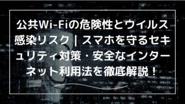 公共Wi-Fiの危険性とウイルス感染リスク｜スマホを守るセキュリティ対策・安全なインターネット利用法を徹底解説！