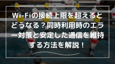 Wi-Fiの接続上限を超えるとどうなる？同時利用時のエラー対策と安定した通信を維持する方法を解説！