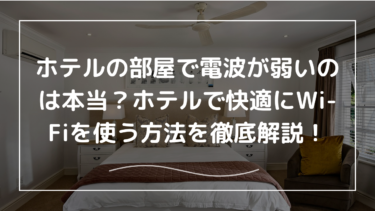 ホテルの部屋で電波が弱いのは本当？ホテルで快適にWi-Fiを使う方法を徹底解説！