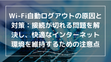 Wi-Fi自動ログアウトの原因と対策：接続が切れる問題を解決し、快適なインターネット環境を維持するための重要な注意点