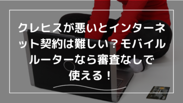 クレヒスが悪いとインターネット契約は難しい？モバイルルーターなら審査なしで使える！