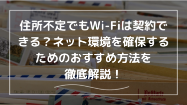 住所不定でもWi-Fiは契約できる？ネット環境を確保するためのおすすめ方法を徹底解説！