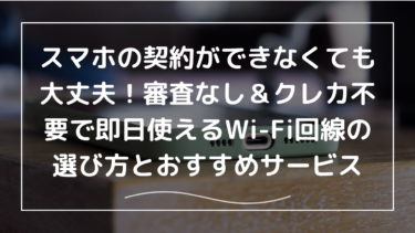 スマホの契約ができなくても大丈夫！審査なし＆クレカ不要で即日使えるWi-Fi回線の選び方とおすすめサービス