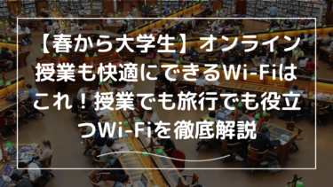 【春から大学生】オンライン授業も快適にできるWi-Fiはこれ！授業でも旅行でも役立つWi-Fiを徹底解説