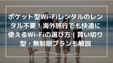 レンタル不要！海外旅行でも家族みんなが快適に使えるWi-Fiの選び方｜買い切り型・無制限プランも解説