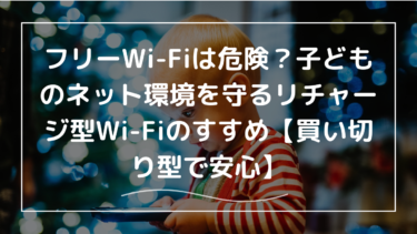 フリーWi-Fiは危険？子どものネット環境を守るリチャージ型Wi-Fiのすすめ【買い切り型で安心】