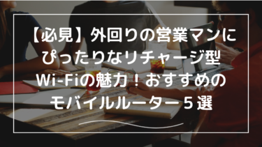 【必見】外回りの営業マンにぴったりなリチャージ型Wi-Fiの魅力！おすすめのモバイルルーター５選