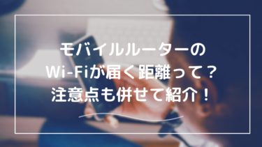 モバイルルーターのWi-Fiが繋がる距離とは？使用環境に合わせた最適距離を解説
