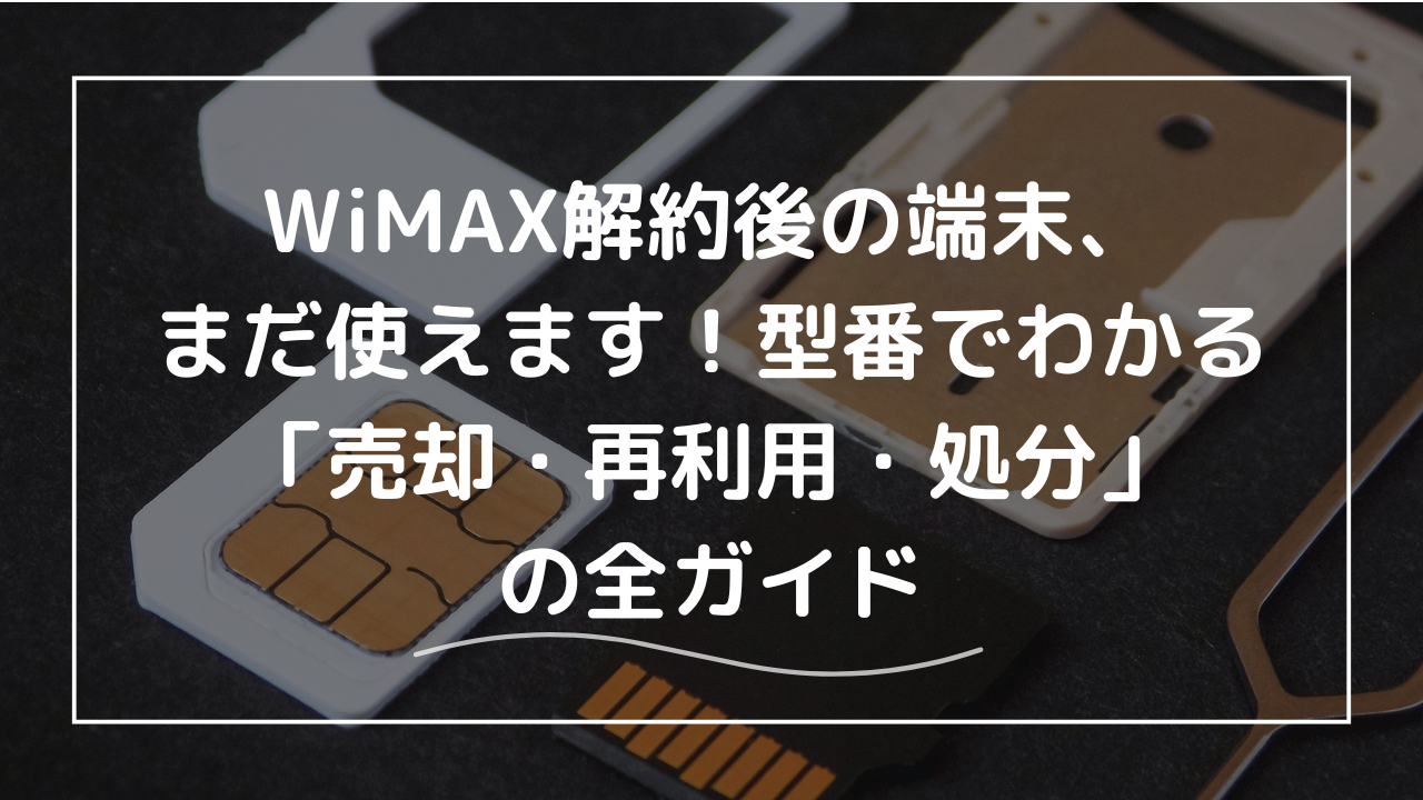 WiMAX解約後の端末、まだ使えます！型番でわかる「売却・再利用・処分